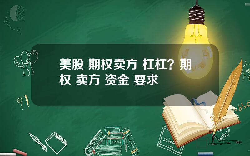 美股 期权卖方 杠杠？期权 卖方 资金 要求